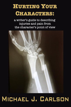Hurting Your Characters: A Writer'S Guide To Describing Injuries And Pain From The Character'S Point Of View