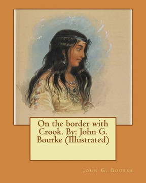 On The Border With Crook. By: John G. Bourke (Illustrated)