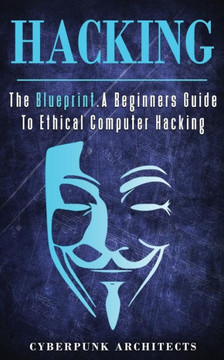 Hacking: The Blueprint A Beginners Guide To Ethical Computer Hacking (Cyberpunk Blueprint Series)