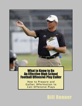 What To Know To Be An Effective High School Football Offensive Play Caller: How To Prepare And Gather Information To Call Offensive Plays