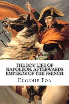The Boy Life Of Napoleon: Afterwards Emperor Of The French