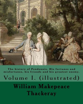 The History Of Pendennis. His Fortunes And Misfortunes, His Friends And His Greatest Enemy. By: William Makepeace Thackeray: Volume I. (Illustrated)