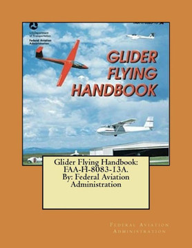 Glider Flying Handbook: Faa-H-8083-13A. By: Federal Aviation Administration