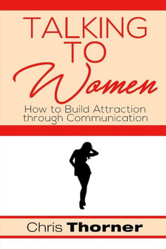 Talking To Women: How To Build Attraction Through Communication