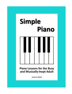 Simple Piano: Piano Lessons For The Busy And Musically-Inept Adult