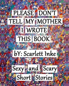 Please Don'T Tell My Mother I Wrote This Book: Sexy And Scary Short Stories