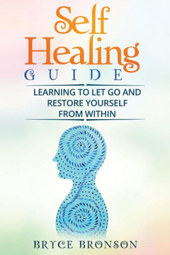 Self Healing Guide: Learning To Let Go And Restore Yourself From Within (Healing And Awakening) (Volume 4) Self Healing Guide: Learning To Let Go And Restore Yourself From Within (Healing And Awakening) (Volume 4)