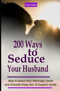 Intimacy In Marriage: 200 Ways To Seduce Your Husband: How To Boost Your Marriage Libido And Actually Enjoy Sex (A CoupleS Intimacy Guide)