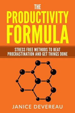 The Productivity Formula: Stress Free Methods To Beat Procrastination And Get T