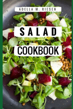 Salad Cookbook: Healthy And Delicious Salad Recipes For Helping You Burn Fat And Lose Weight!