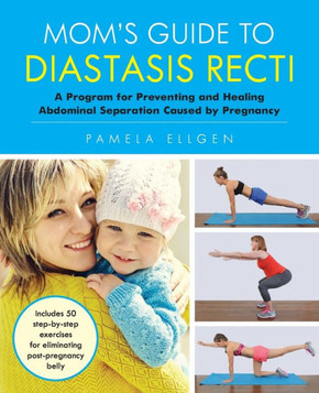 Mom's Guide To Diastasis Recti: A Program For Preventing And Healing Abdominal Separation Caused By Pregnancy
