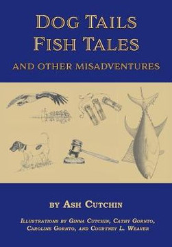 Dog Tails Fish Tales And Other Misadventures: Short Stories About Dogs, Guns, Hunting, And Fishing Experiences