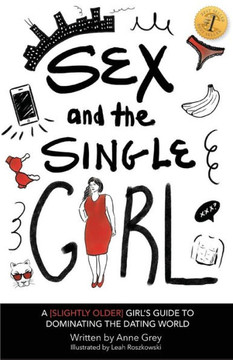 Sex And The Single Girl: A [Slightly Older] Girl'S Guide To Dominating The Dating World
