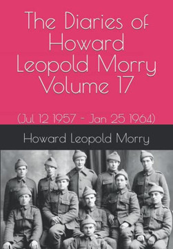 The Diaries of Howard Leopold Morry - Volume 17: (Jul 12 1957 - Jan 25 1964) (Diaries of Howard Leopold Morry - 1939-1965)