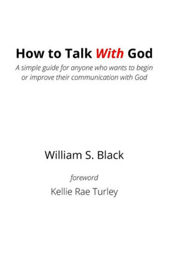 How To Talk With God: A Simple Guide For Anyone Who Wants To Begin Or Improve Their Communication With God