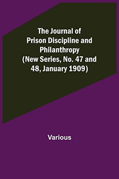 The Journal of Prison Discipline and Philanthropy (New Series, No. 47 and 48, January 1909)