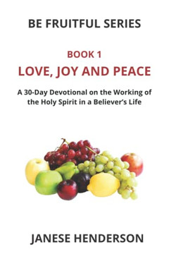 Love, Joy and Peace: A 30-Day Devotional on the Working of the Holy Spirit in a Believer's Life (Be Fruitful Series)