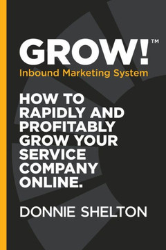 Grow! Inbound Marketing System: How To Rapidly And Profitably Grow Your Service Company Online