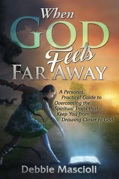 When God Feels Far Away: A Personal, Practical Guide To Overcoming The Spiritual Traps That Keep You From Drawing Closer To God