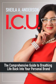 I.C.U.: The Comprehensive Guide To Breathing Life Back Into Your Personal Brand I.C.U.: The Comprehensive Guide To Breathing Life Back Into Your Personal Brand