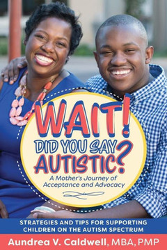 Wait! Did You Say Autistic?: A Mother'S Journey Of Acceptance And Advocacy