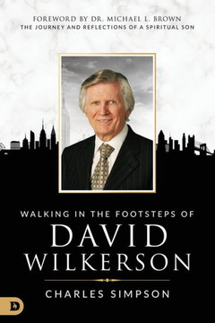 Walking In The Footsteps Of David Wilkerson: The Journey And Reflections Of A Spiritual Son