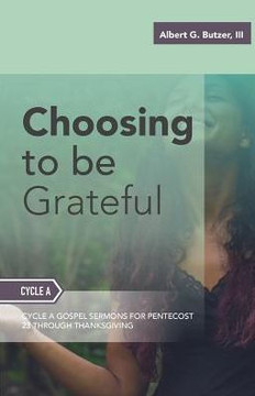 Choosing To Be Grateful: Gospel Sermons For Pentecost (Last Third): Cycle A