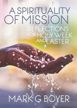 A Spirituality Of Mission: Reflections For Holy Week And Easter