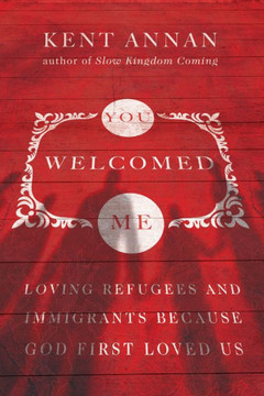 You Welcomed Me: Loving Refugees And Immigrants Because God First Loved Us