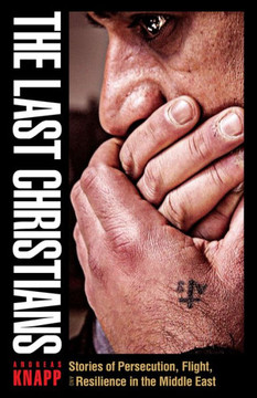 The Last Christians: Stories Of Persecution, Flight, And Resilience In The Middle East