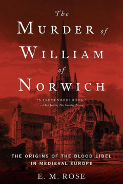The Murder Of William Of Norwich: The Origins Of The Blood Libel In Medieval Europe