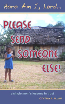 Here Am I, Lord... Please Send Someone Else!: A Single Mom'S Lessons In Trust