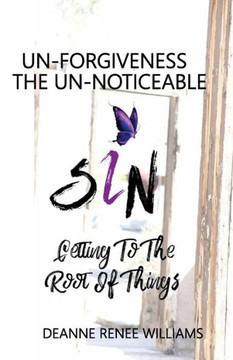 Un-Forgiveness The Un-Noticable Sin: Getting To The Root Of Things