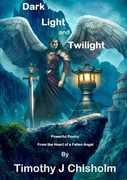 Dark, Light And Twilight: Powerful Poetry From The Heart Of A Fallen Angel
