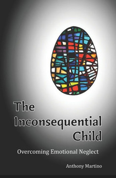 The Inconsequential Child: Overcoming Emotional Neglect The Inconsequential Child: Overcoming Emotional Neglect