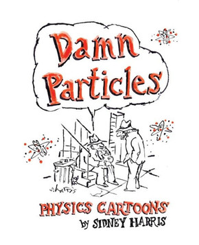 Damn Particles: Physics Cartoons By Sidney Harris (Science Cartoon Library) Damn Particles: Physics Cartoons By Sidney Harris (Science Cartoon Library)
