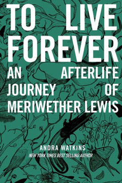 To Live Forever: An Afterlife Journey Of Meriwether Lewis (Nowhere)