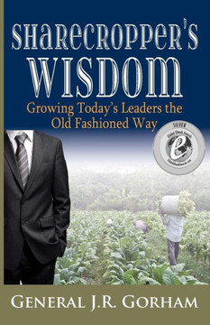 Sharecropper'S Wisdom: Growing Today'S Leaders The Old Fashioned Way Sharecropper'S Wisdom: Growing Today'S Leaders The Old Fashioned Way