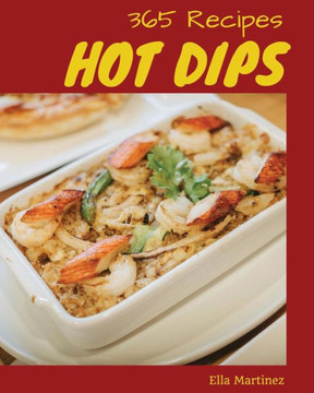 Hot Dips 365: Enjoy 365 Days With Amazing Hot Dip Recipes In Your Own Hot Dip Cookbook! [Book 1]