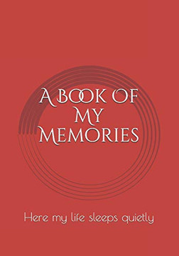 A Book Of My Memories: Here My Life Sleeps Quietly