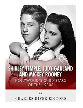 Shirley Temple, Judy Garland, And Mickey Rooney : Hollywood'S Child Stars Of The 1930S