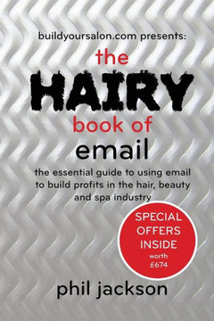 The Hairy Book Of Email: The Essential Guide To Using Email To Build Profits In The Hair, Beauty And Spa Industry