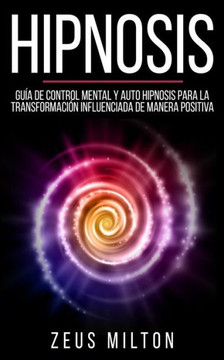Hipnosis: Gu? de Control Mental y Auto Hipnosis Para La Transformaci? Influenciada de Manera Positiva