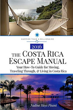 The Costa Rica Escape Manual: Your How-To Guide On Moving, Traveling Through, & Living In Costa Rica (Happier Than A Billionaire)