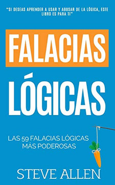 Falacias L??Gicas: Las 59 Falacias L??Gicas M?? Poderosas Con Ejemplos Y Descripciones Simples De Comprender: Aprende A Ganar Tus Argumentos Mediante El Uso Y Abuso De La L??Gica (Spanish Edition)