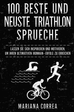 100 BESTE Und NEUSTE TRIATHLON SPRUECHE: LASSEN SIE SICH INSPIRIEREN Und MOTIVIEREN, UM IHREN ULTIMATIVEN IRONMAN ERFOLG ZU ERREICHEN (German Edition)