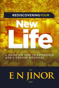 Rediscovering Your New Life : A Guide On How To Experience God'S Greater Blessings