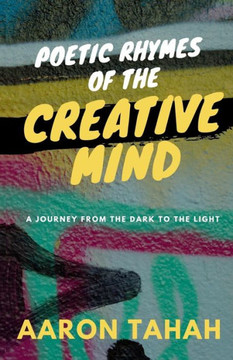 Poetic Rhymes Of The Creative Mind : A Journey From The Dark To The Light Poetic Rhymes Of The Creative Mind : A Journey From The Dark To The Light