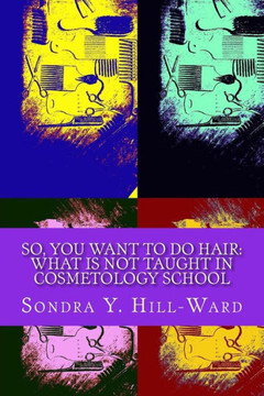 So You Want To Do Hair : What Is Not Taught In Cosmetology School