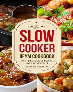 Slow Cooker Iifym Cookbook : Over 51 Delicious Recipes For Flexible Diet